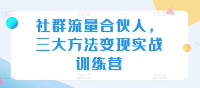 社群流量合伙人，三大方法变现实战训练营好项目网-专注分享网络创业项目落地实操课程 – 全网首发_高质量创业项目输出好项目网