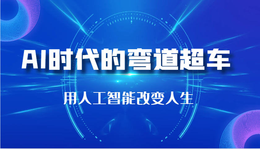 AI时代的弯道超车：用人工智能改变人生（29节课）好项目网-专注分享网络创业项目落地实操课程 – 全网首发_高质量创业项目输出好项目网
