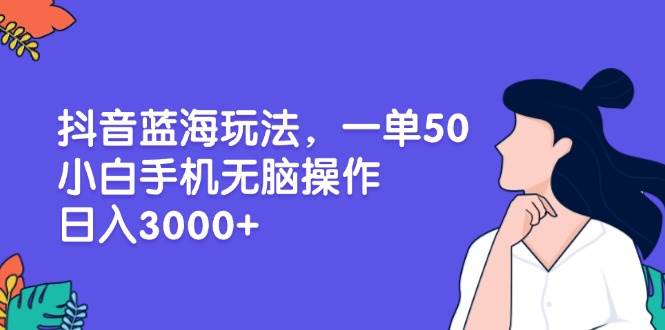 （13476期）抖音蓝海玩法，一单50，小白手机无脑操作，日入3000+好项目网-专注分享网络创业项目落地实操课程 – 全网首发_高质量创业项目输出好项目网