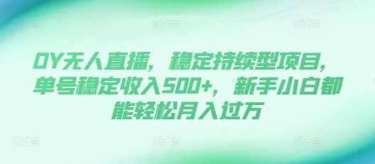DY无人直播，稳定持续型项目，单号稳定收入500+，新手小白都能轻松月入过万【揭秘】好项目网-专注分享网络创业项目落地实操课程 – 全网首发_高质量创业项目输出好项目网