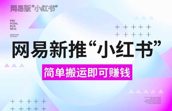 网易官方新推“小红书”，搬运即有收益，新手小白千万别错过(附详细教程)【揭秘】好项目网-专注分享网络创业项目落地实操课程 – 全网首发_高质量创业项目输出好项目网