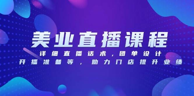 （13627期）美业直播课程，详细直播话术,团单设计,开播准备等，助力门店提升业绩好项目网-专注分享网络创业项目落地实操课程 – 全网首发_高质量创业项目输出好项目网