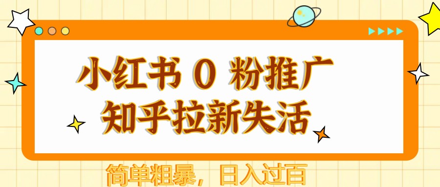 小红书 0 粉推广知乎拉新失活，简单粗暴，日入过百好项目网-专注分享网络创业项目落地实操课程 – 全网首发_高质量创业项目输出好项目网