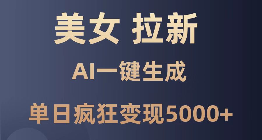 美女暴力拉新，通过AI一键生成，单日疯狂变现5000+，纯小白一学就会！好项目网-专注分享网络创业项目落地实操课程 – 全网首发_高质量创业项目输出好项目网