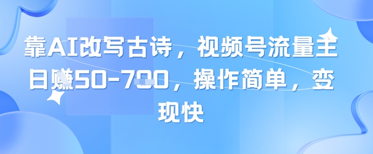靠AI改写古诗，视频号流量主日入几张，操作简单，变现快好项目网-专注分享网络创业项目落地实操课程 – 全网首发_高质量创业项目输出好项目网