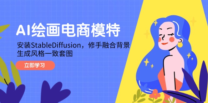 AI绘画电商模特，安装StableDiffusion，修手融合背景，生成风格一致套图好项目网-专注分享网络创业项目落地实操课程 – 全网首发_高质量创业项目输出好项目网