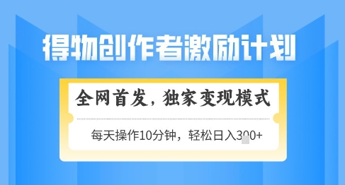 得物创作者激励，独家变现模式，轻松上手，日入3张+可矩阵，可放大【揭秘】好项目网-专注分享网络创业项目落地实操课程 – 全网首发_高质量创业项目输出好项目网